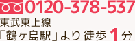 電話0120-378-537　東武東上線 鶴ヶ島駅より徒歩1分